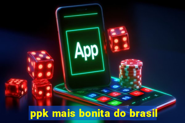 ppk mais bonita do brasil